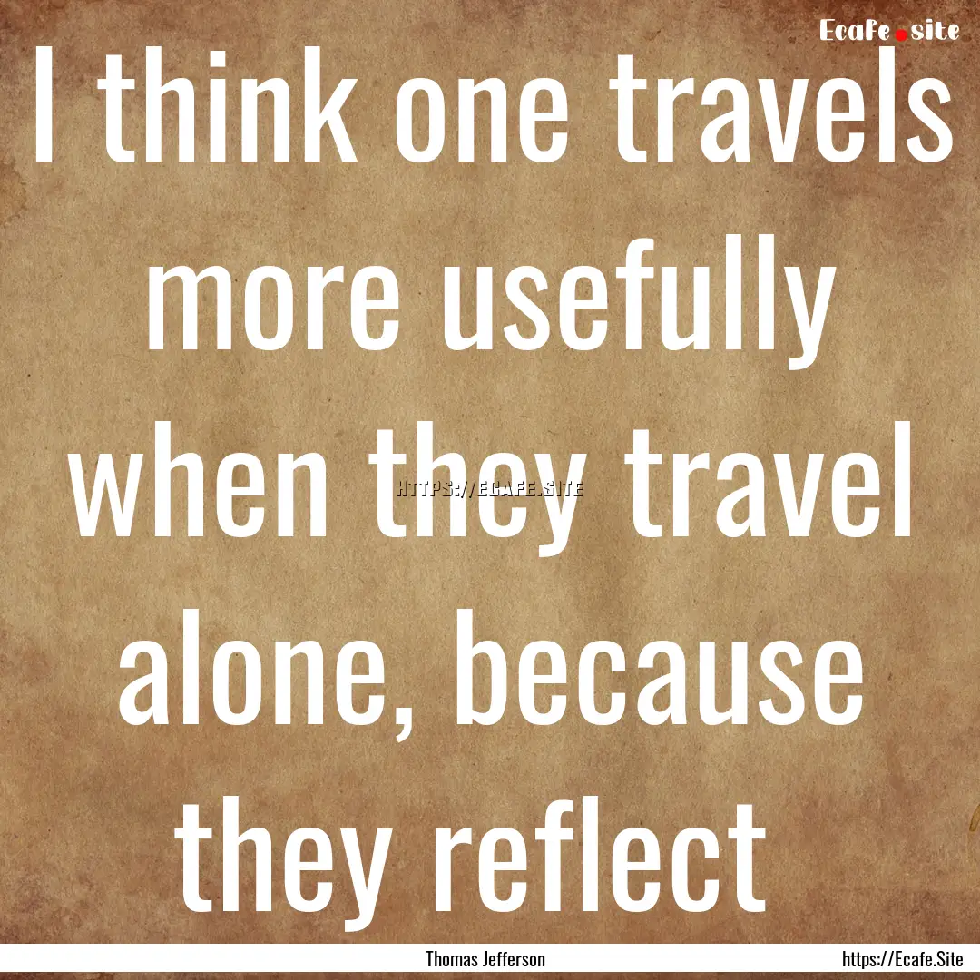 I think one travels more usefully when they.... : Quote by Thomas Jefferson