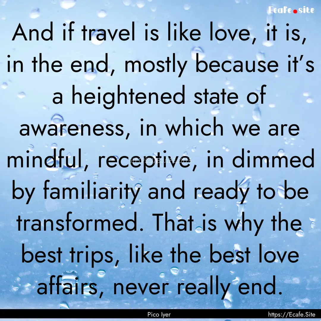 And if travel is like love, it is, in the.... : Quote by Pico Iyer