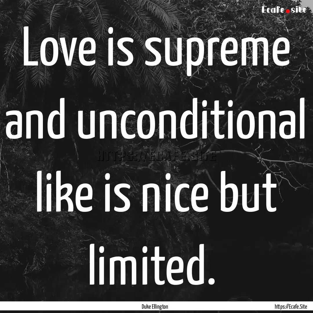 Love is supreme and unconditional like is.... : Quote by Duke Ellington