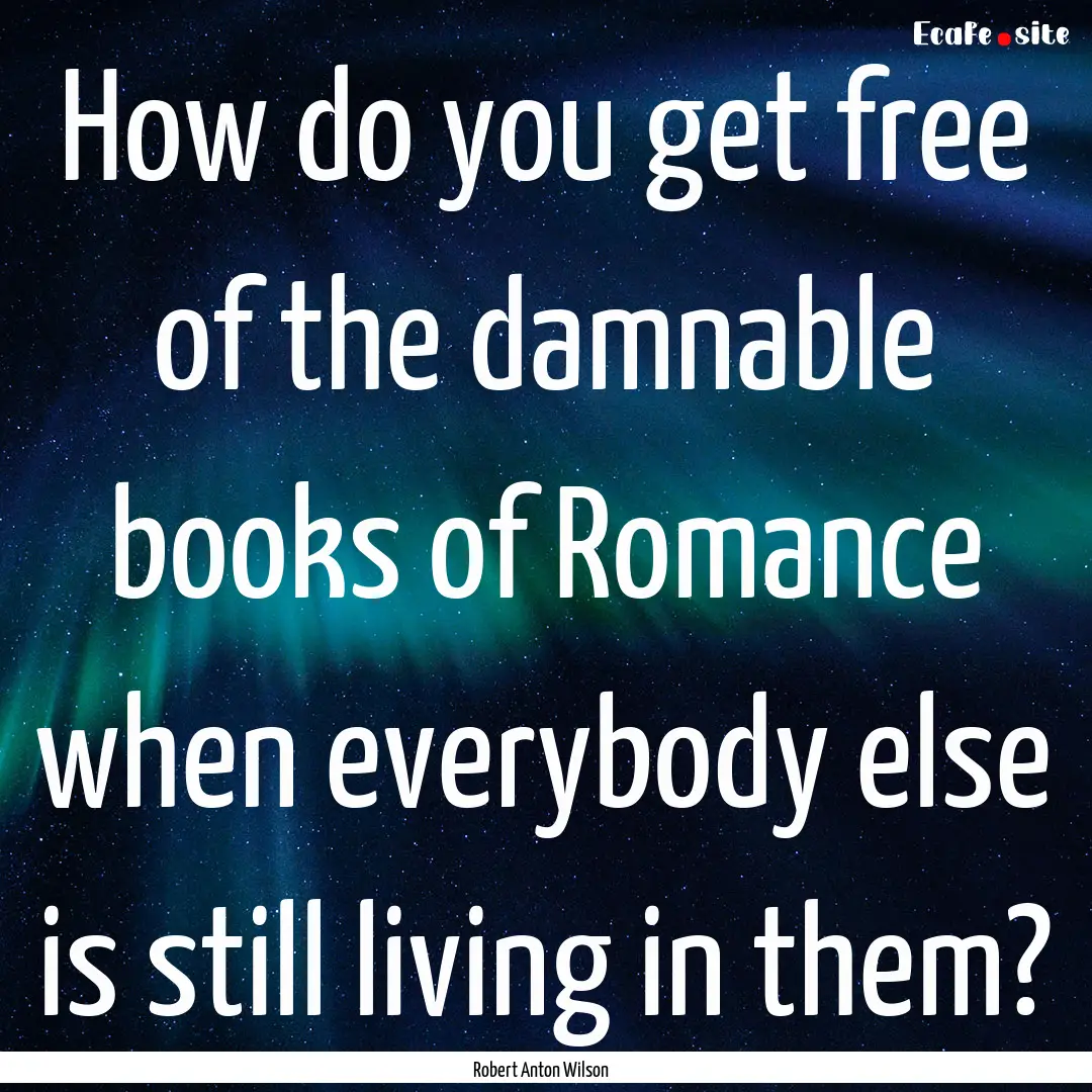 How do you get free of the damnable books.... : Quote by Robert Anton Wilson