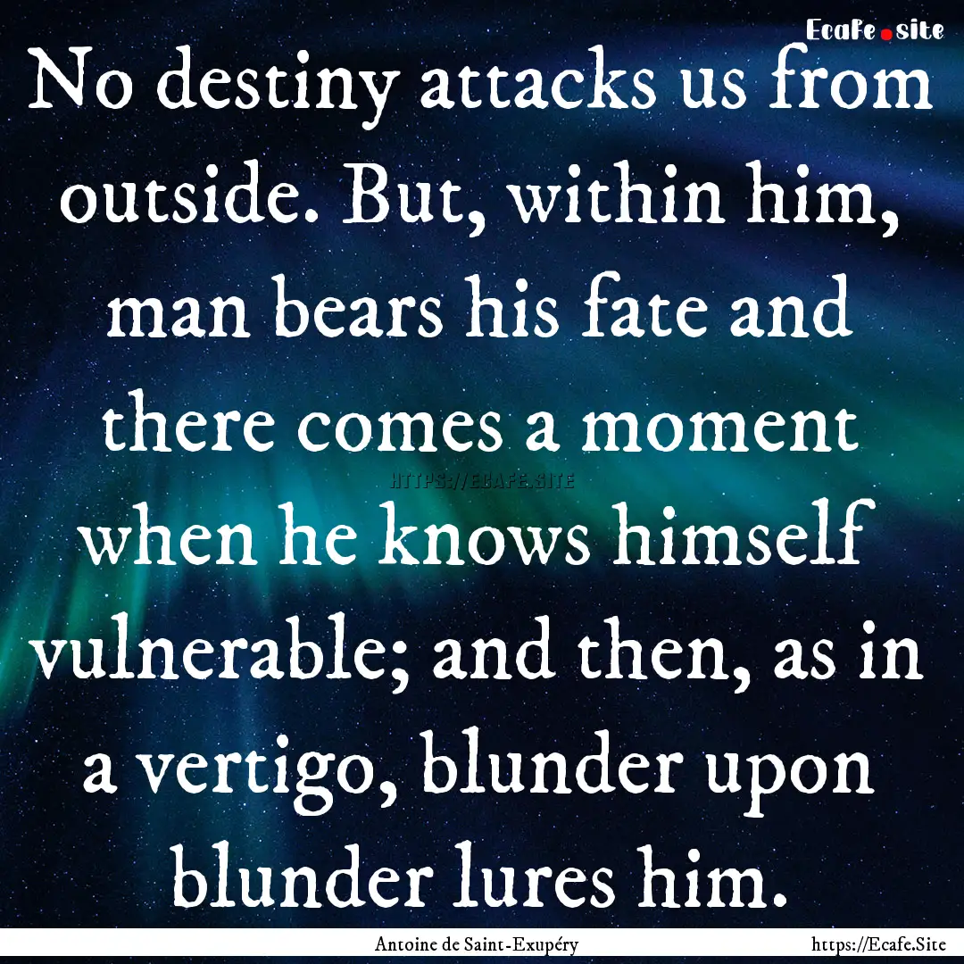 No destiny attacks us from outside. But,.... : Quote by Antoine de Saint-Exupéry