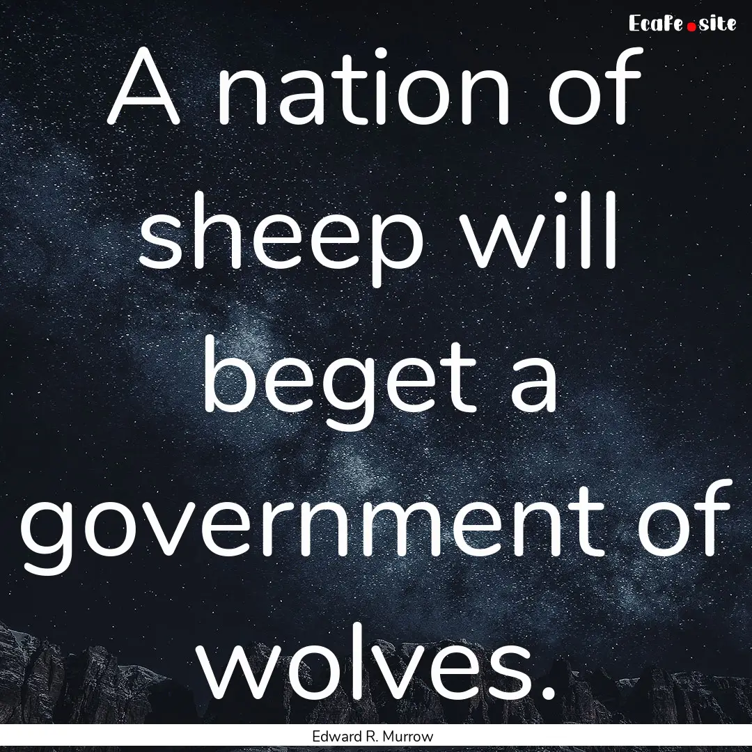 A nation of sheep will beget a government.... : Quote by Edward R. Murrow