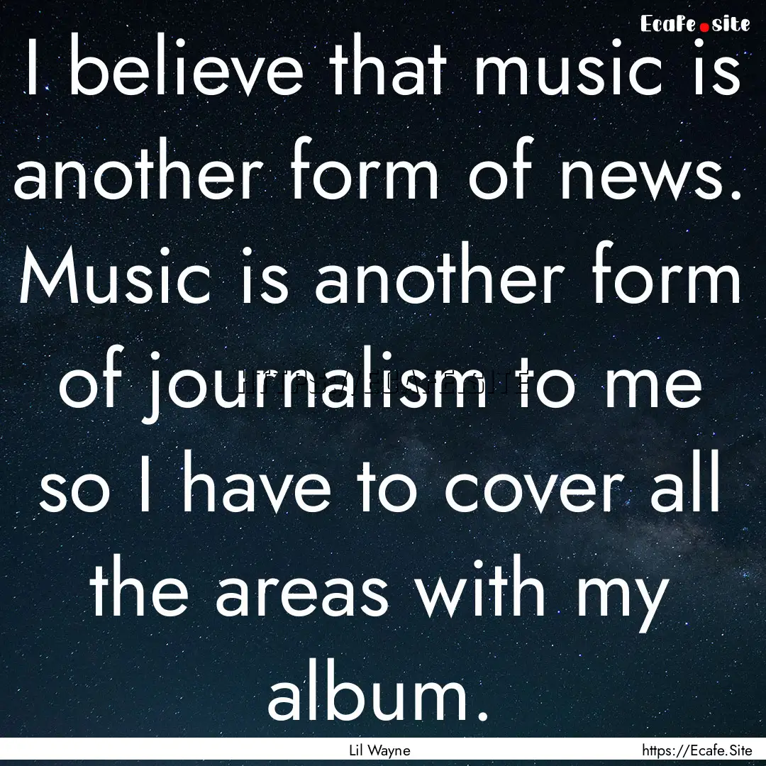 I believe that music is another form of news..... : Quote by Lil Wayne