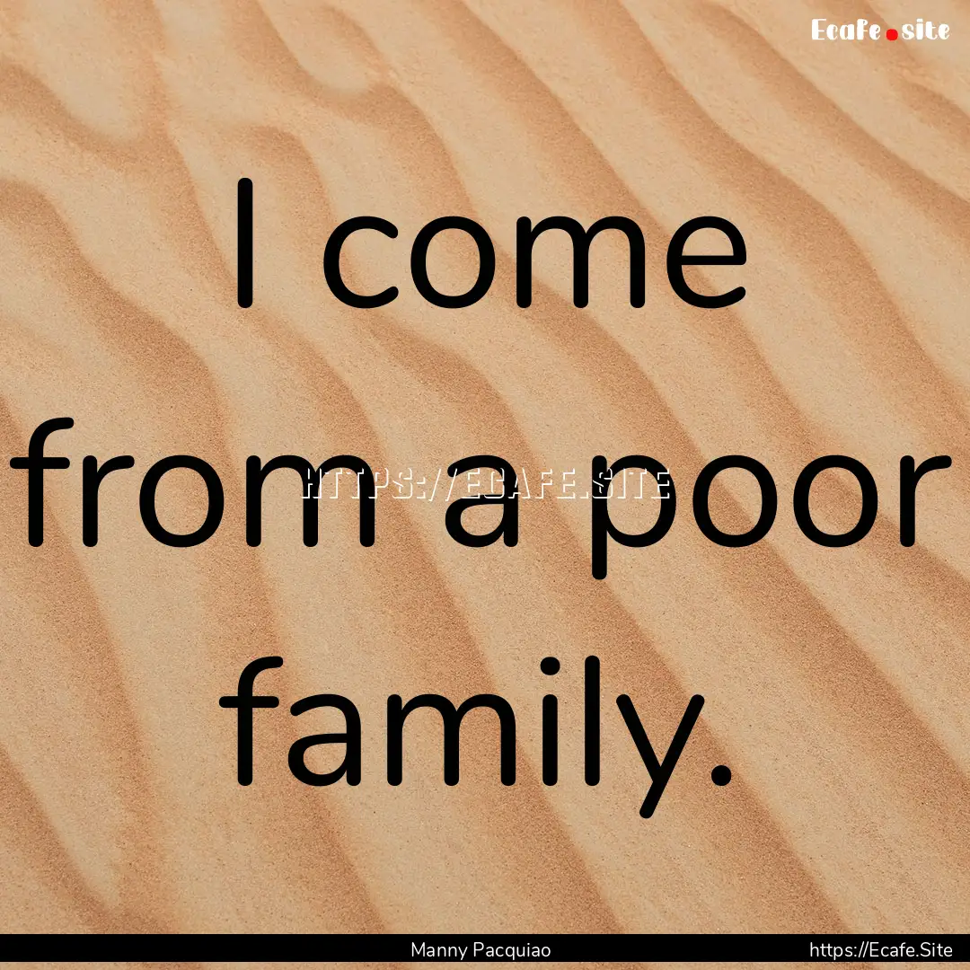 I come from a poor family. : Quote by Manny Pacquiao