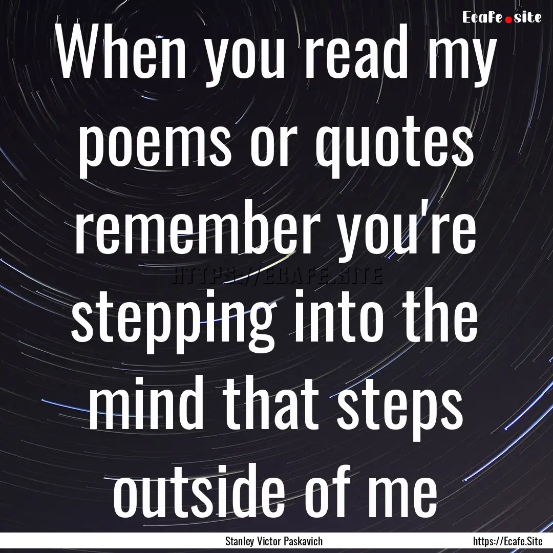 When you read my poems or quotes remember.... : Quote by Stanley Victor Paskavich