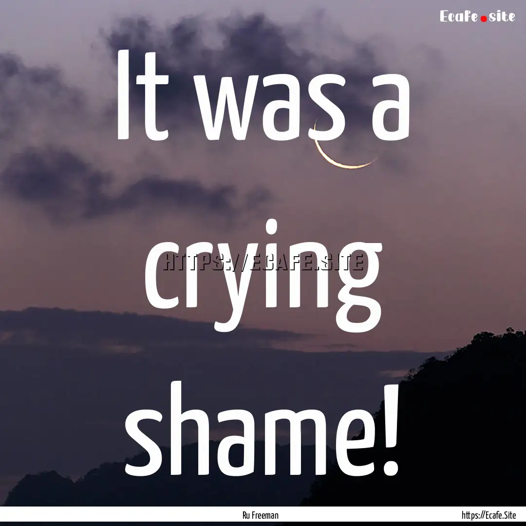 It was a crying shame! : Quote by Ru Freeman