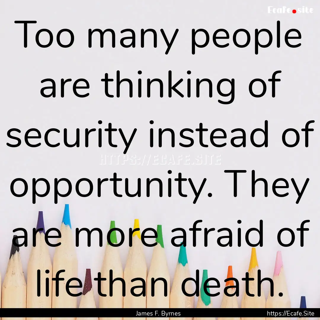 Too many people are thinking of security.... : Quote by James F. Byrnes