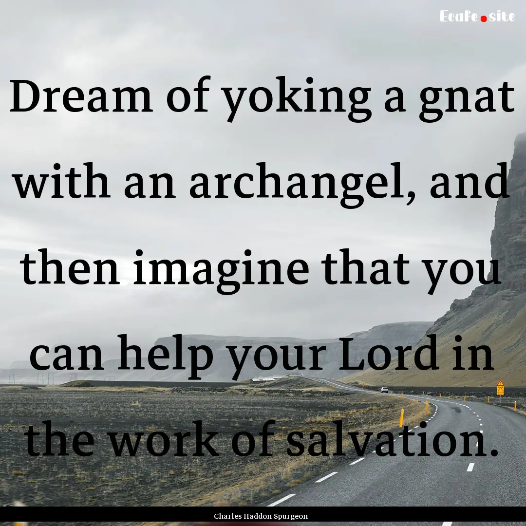 Dream of yoking a gnat with an archangel,.... : Quote by Charles Haddon Spurgeon