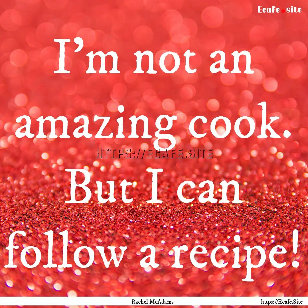 I'm not an amazing cook. But I can follow.... : Quote by Rachel McAdams