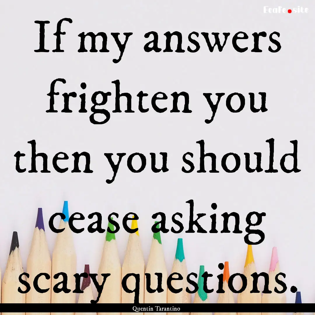 If my answers frighten you then you should.... : Quote by Quentin Tarantino