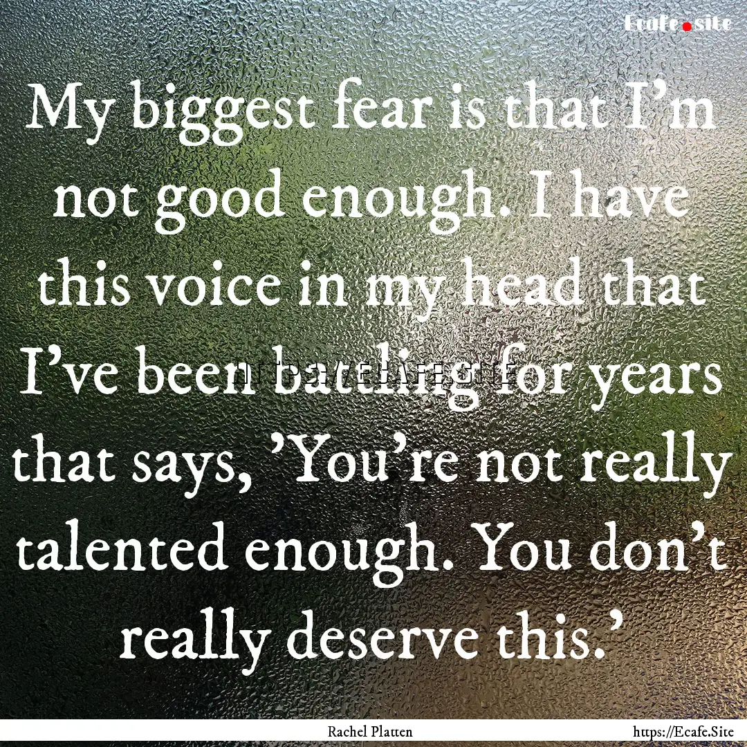 My biggest fear is that I'm not good enough..... : Quote by Rachel Platten