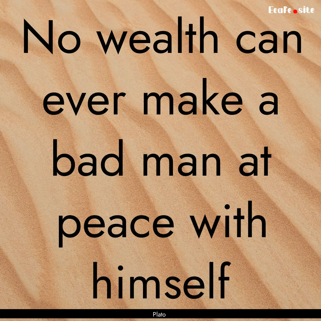 No wealth can ever make a bad man at peace.... : Quote by Plato