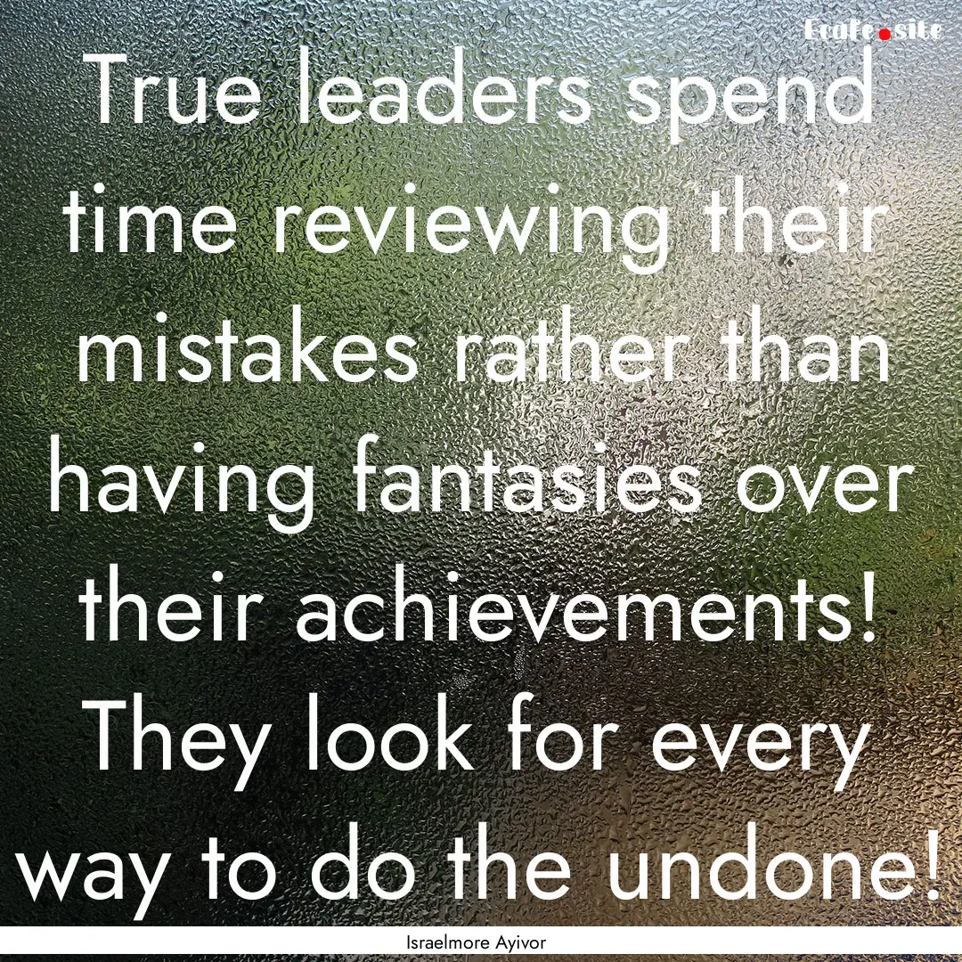 True leaders spend time reviewing their mistakes.... : Quote by Israelmore Ayivor