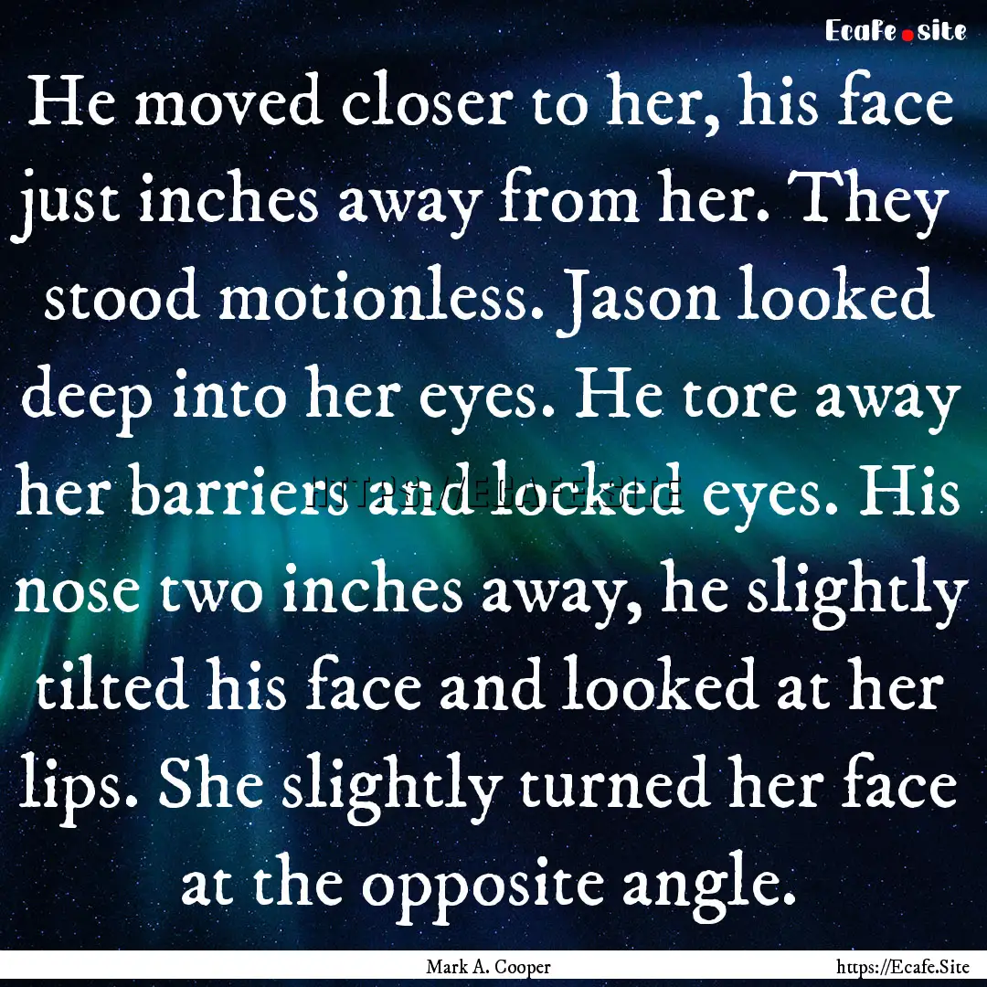 He moved closer to her, his face just inches.... : Quote by Mark A. Cooper