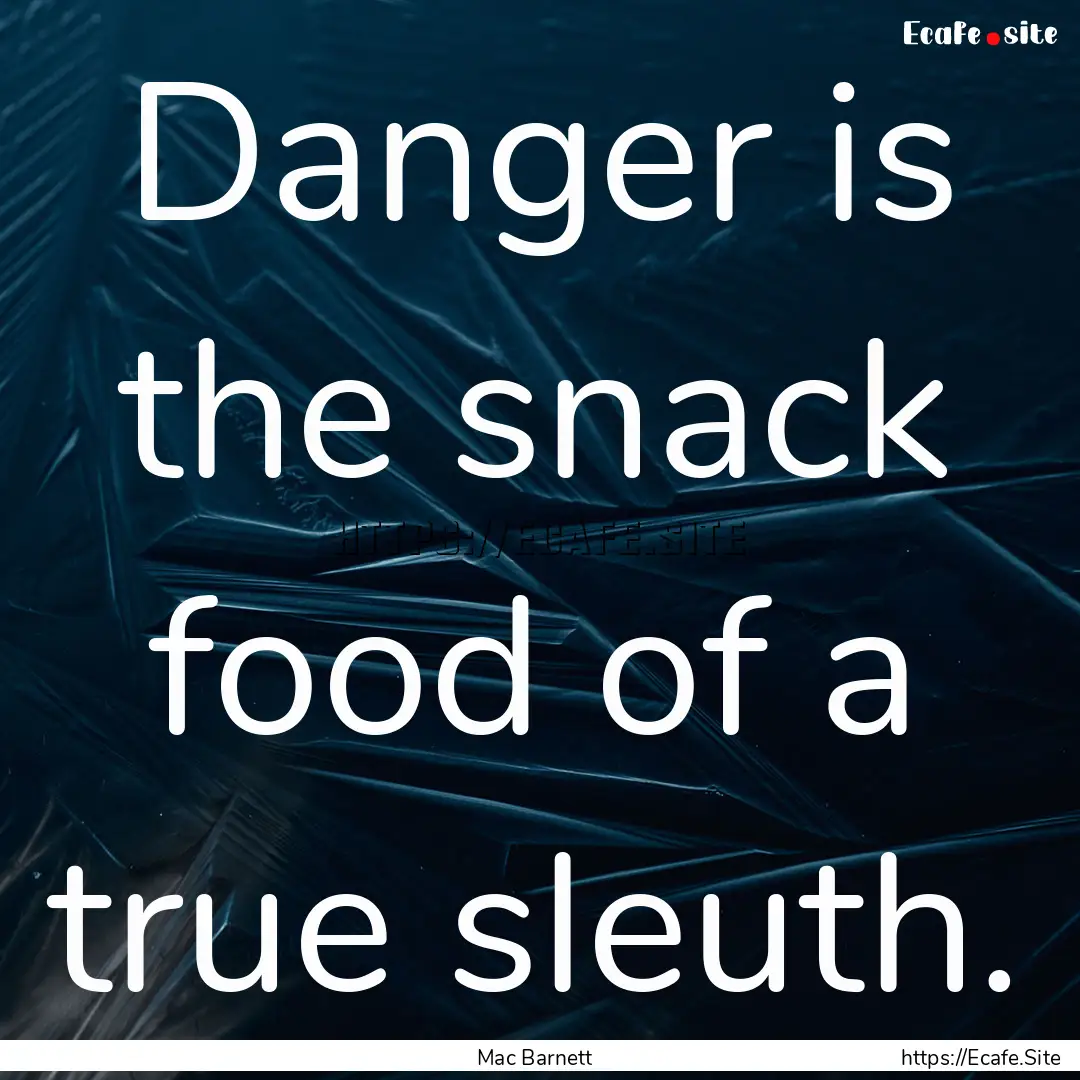 Danger is the snack food of a true sleuth..... : Quote by Mac Barnett