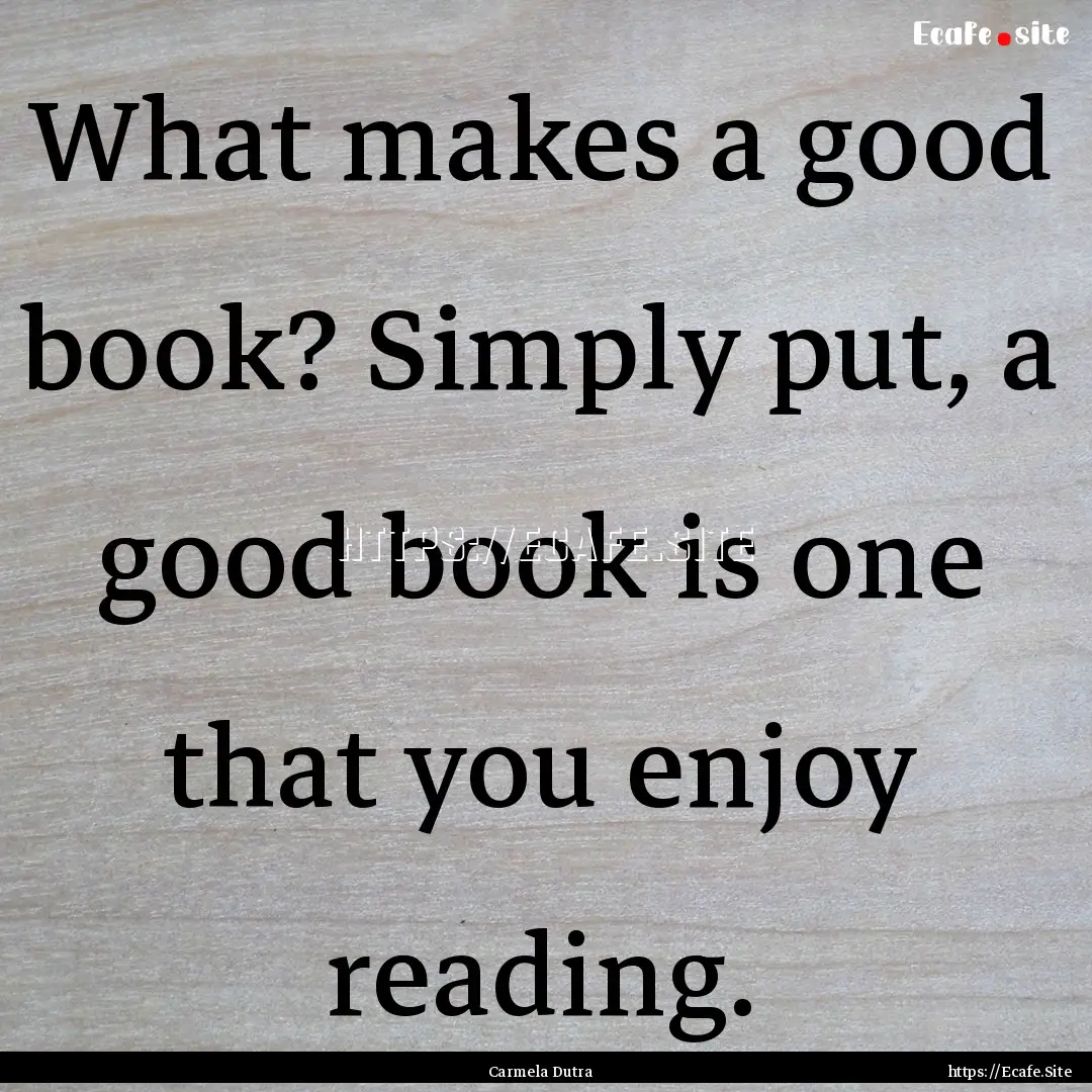 What makes a good book? Simply put, a good.... : Quote by Carmela Dutra