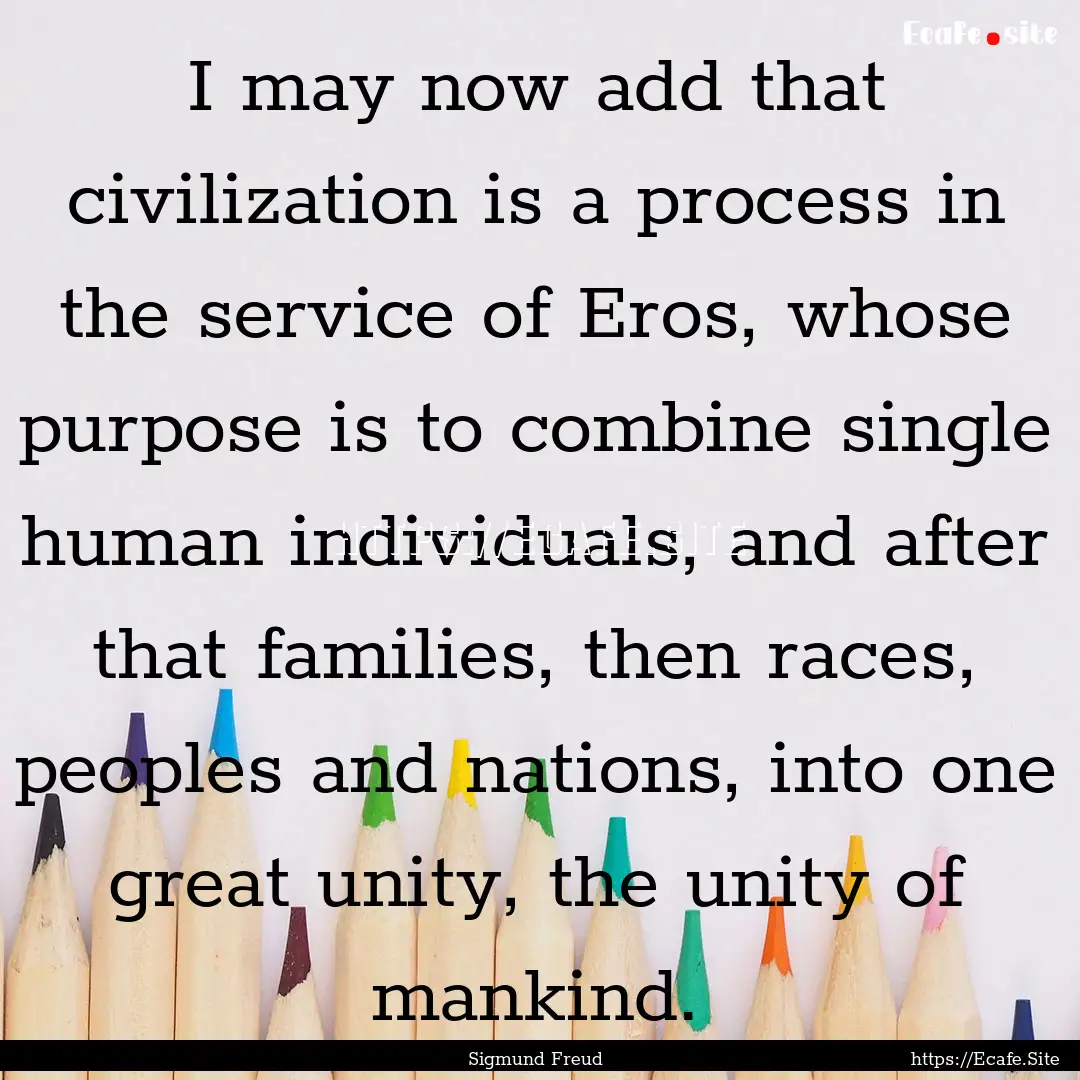 I may now add that civilization is a process.... : Quote by Sigmund Freud