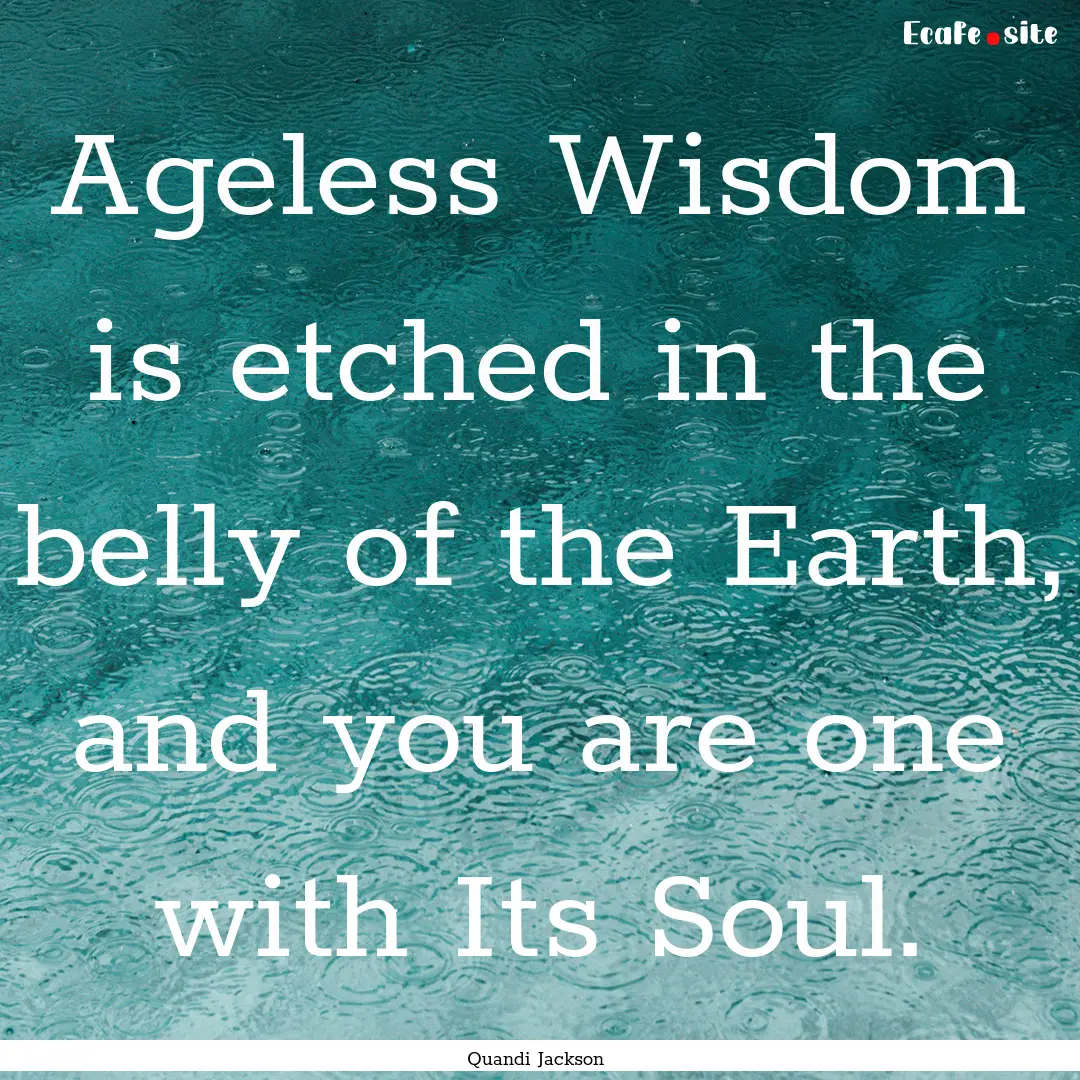 Ageless Wisdom is etched in the belly of.... : Quote by Quandi Jackson