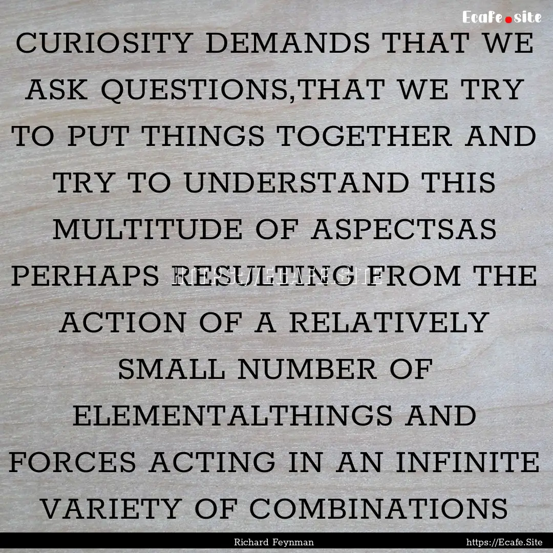 CURIOSITY DEMANDS THAT WE ASK QUESTIONS,THAT.... : Quote by Richard Feynman