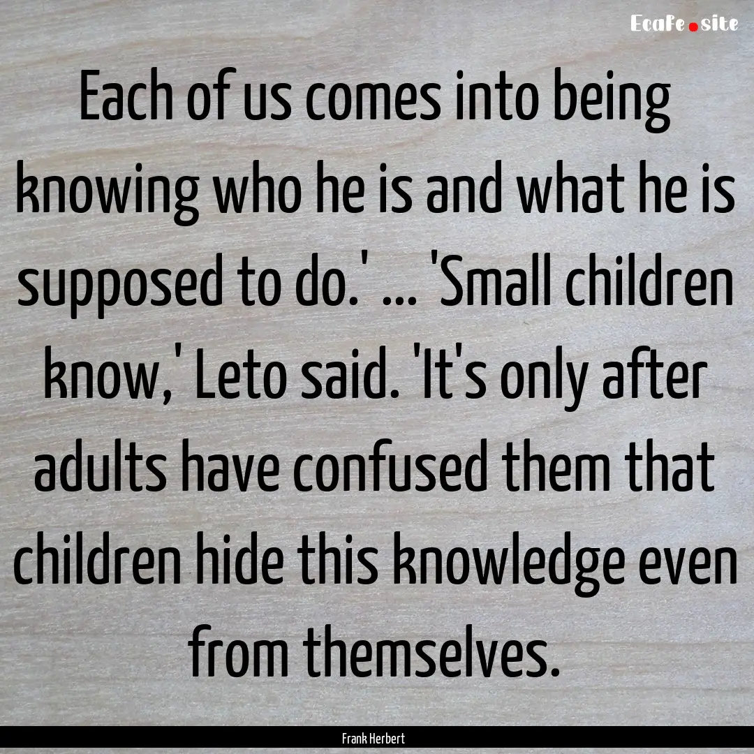 Each of us comes into being knowing who he.... : Quote by Frank Herbert