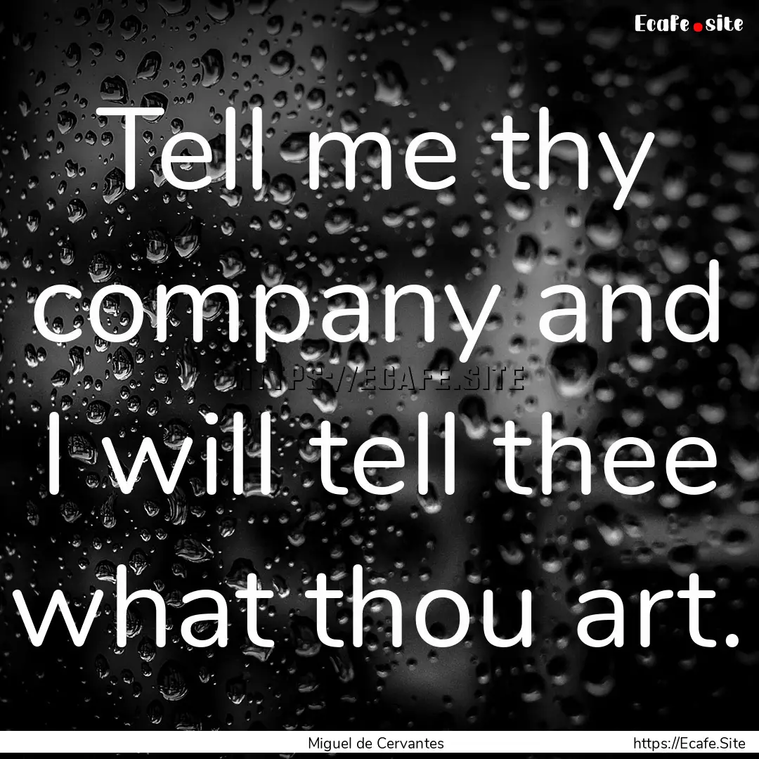 Tell me thy company and I will tell thee.... : Quote by Miguel de Cervantes