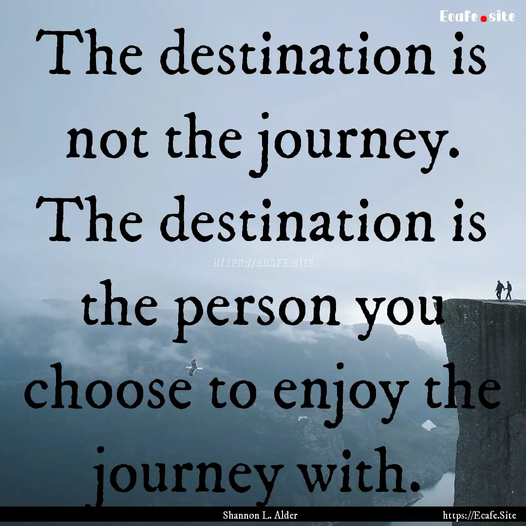 The destination is not the journey. The destination.... : Quote by Shannon L. Alder