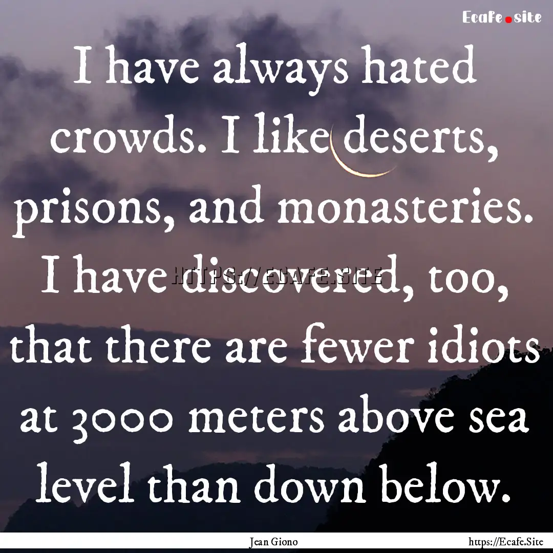 I have always hated crowds. I like deserts,.... : Quote by Jean Giono