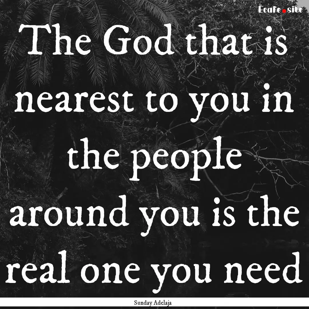 The God that is nearest to you in the people.... : Quote by Sunday Adelaja