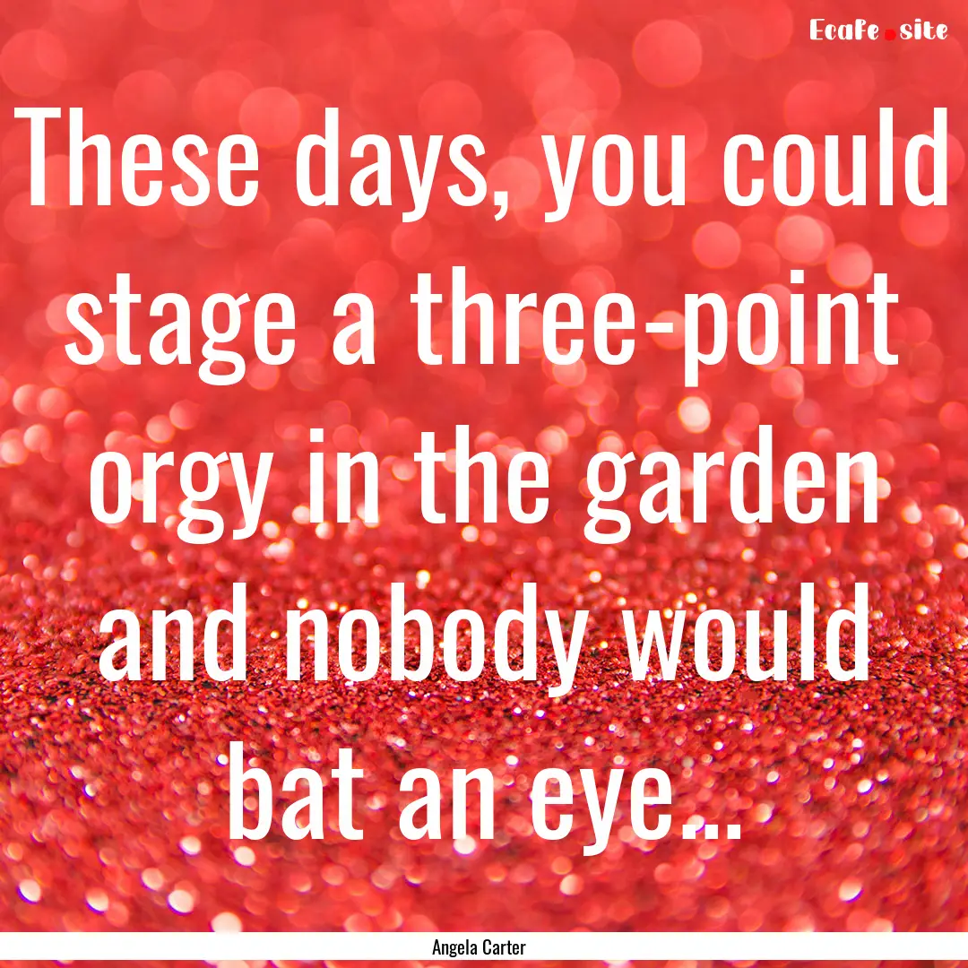 These days, you could stage a three-point.... : Quote by Angela Carter