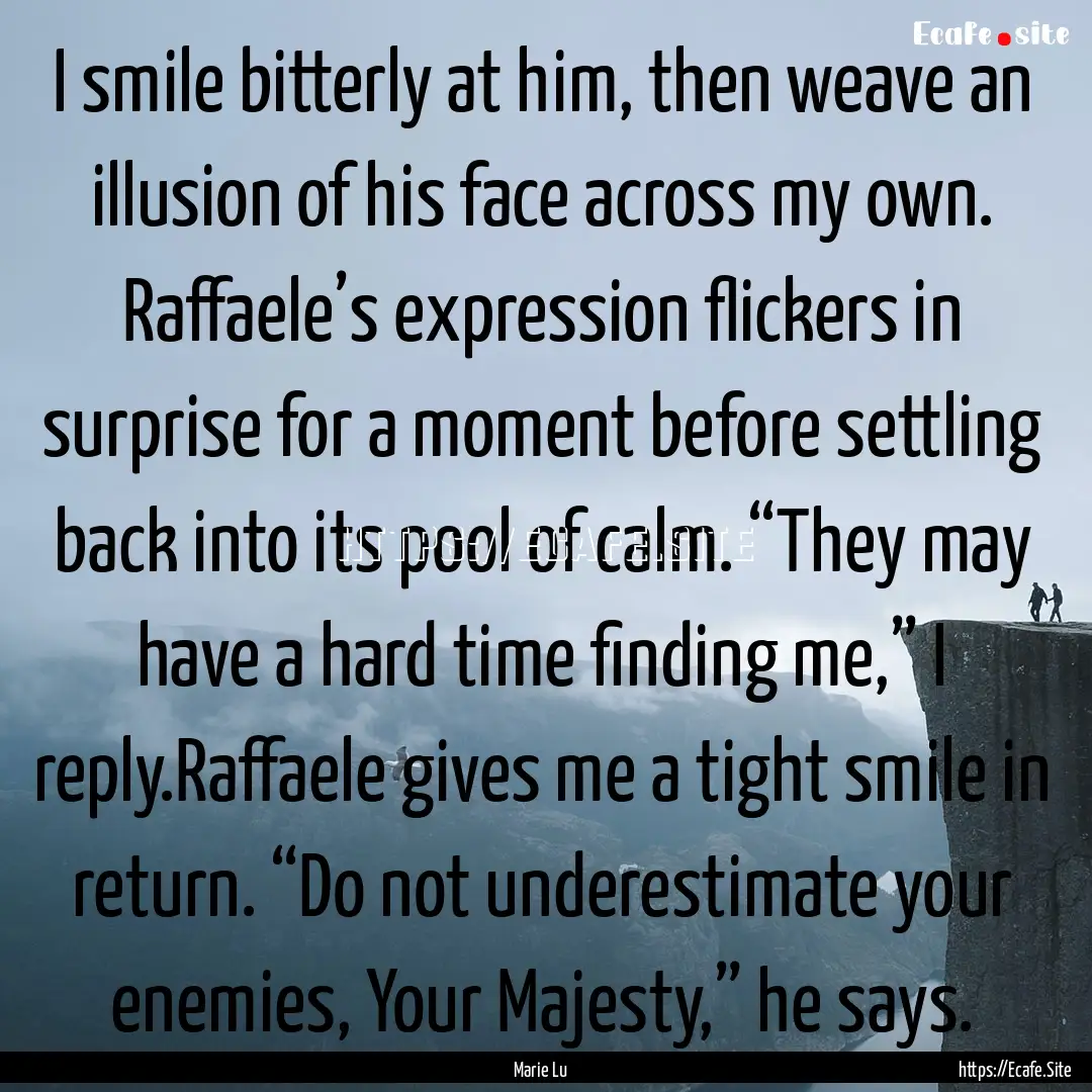 I smile bitterly at him, then weave an illusion.... : Quote by Marie Lu