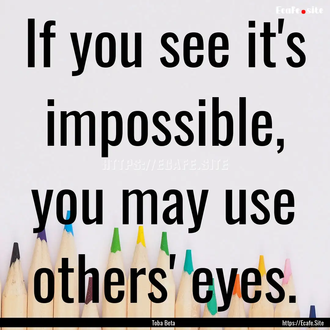 If you see it's impossible, you may use others'.... : Quote by Toba Beta