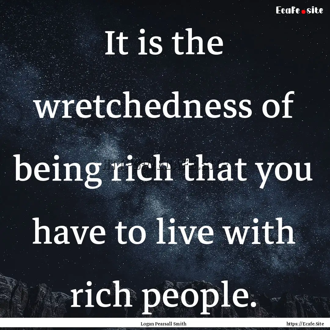 It is the wretchedness of being rich that.... : Quote by Logan Pearsall Smith