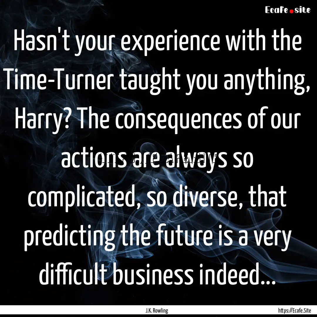 Hasn't your experience with the Time-Turner.... : Quote by J.K. Rowling