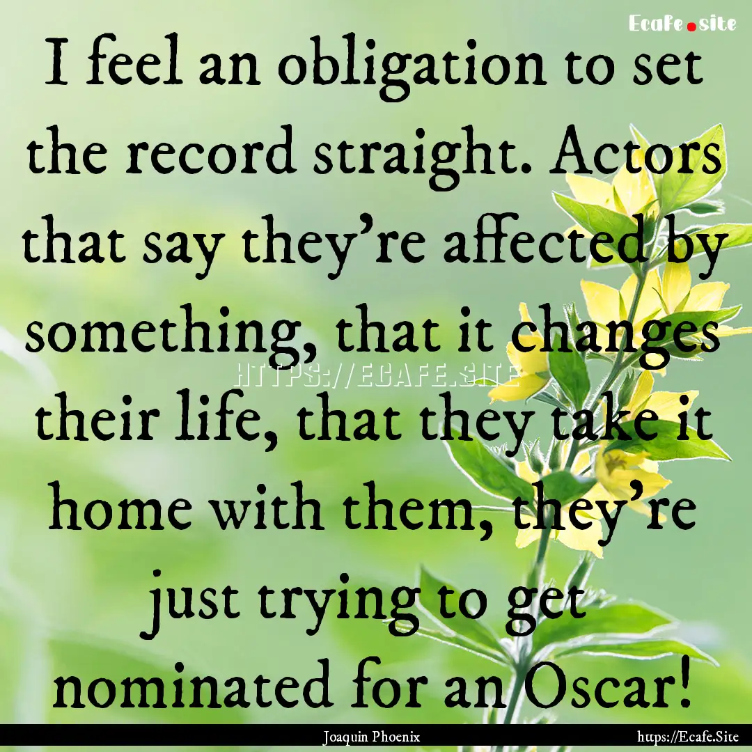 I feel an obligation to set the record straight..... : Quote by Joaquin Phoenix