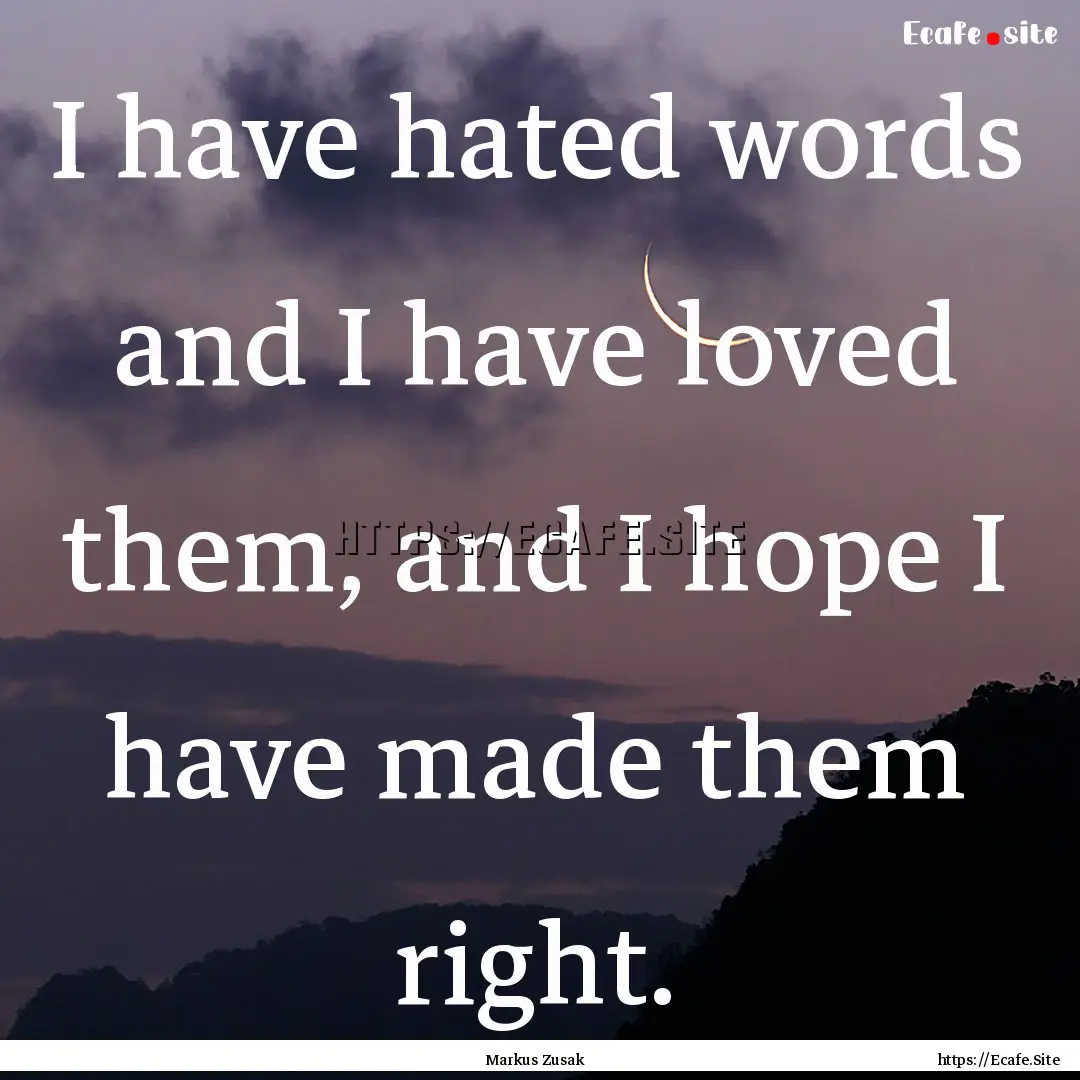 I have hated words and I have loved them,.... : Quote by Markus Zusak