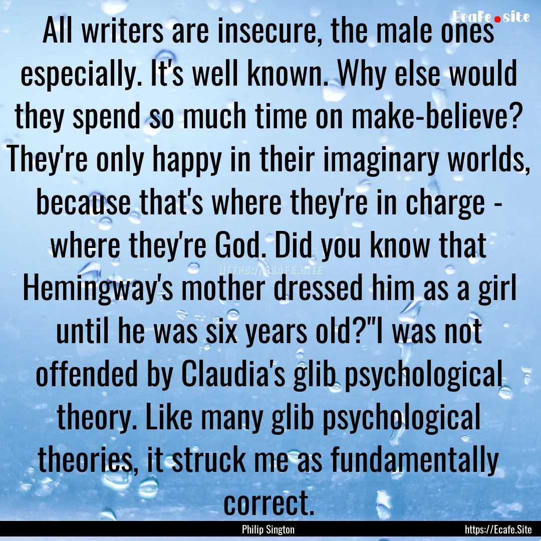 All writers are insecure, the male ones especially..... : Quote by Philip Sington