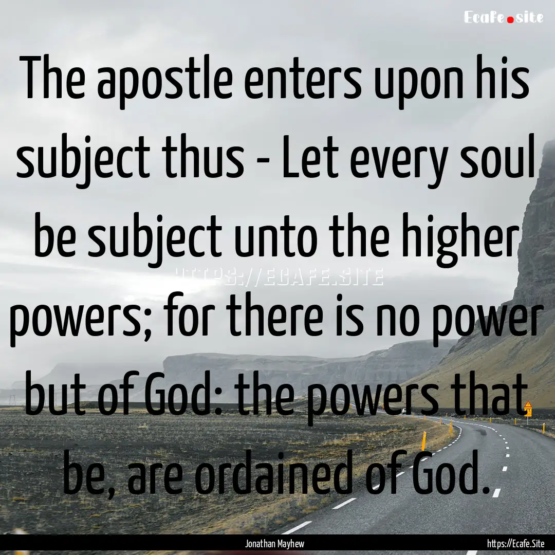 The apostle enters upon his subject thus.... : Quote by Jonathan Mayhew