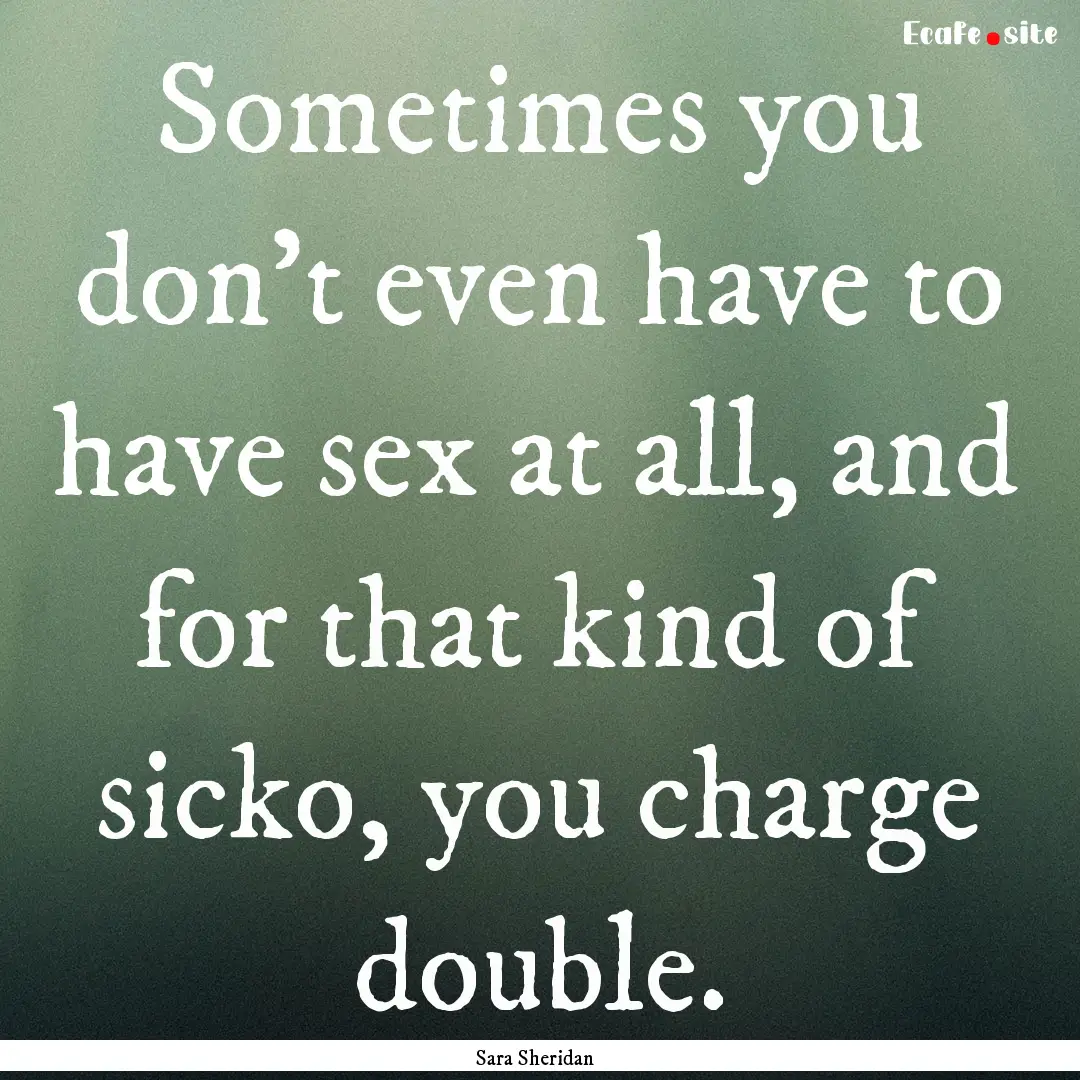 Sometimes you don’t even have to have sex.... : Quote by Sara Sheridan