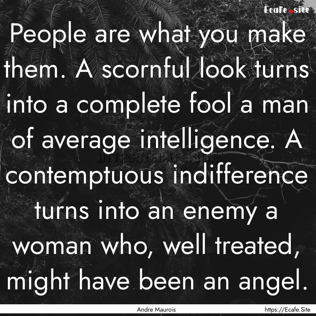 People are what you make them. A scornful.... : Quote by Andre Maurois