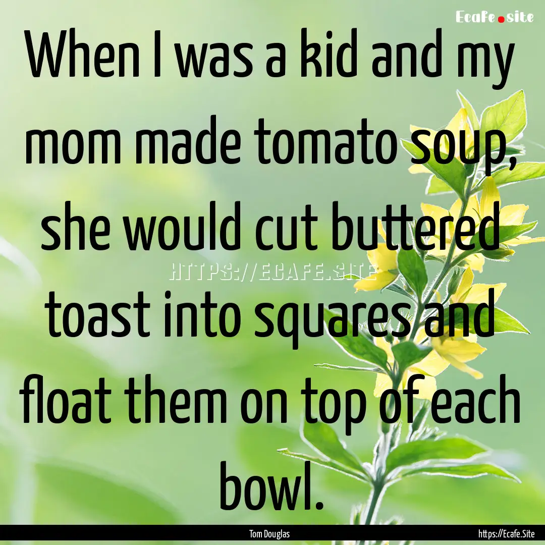 When I was a kid and my mom made tomato soup,.... : Quote by Tom Douglas