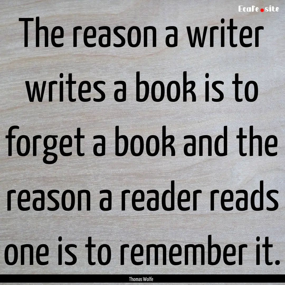 The reason a writer writes a book is to forget.... : Quote by Thomas Wolfe