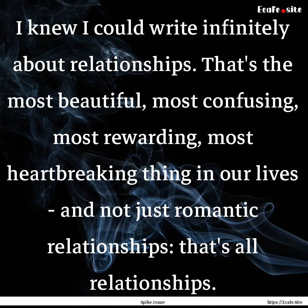 I knew I could write infinitely about relationships..... : Quote by Spike Jonze