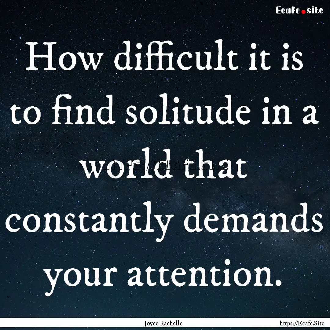 How difficult it is to find solitude in a.... : Quote by Joyce Rachelle