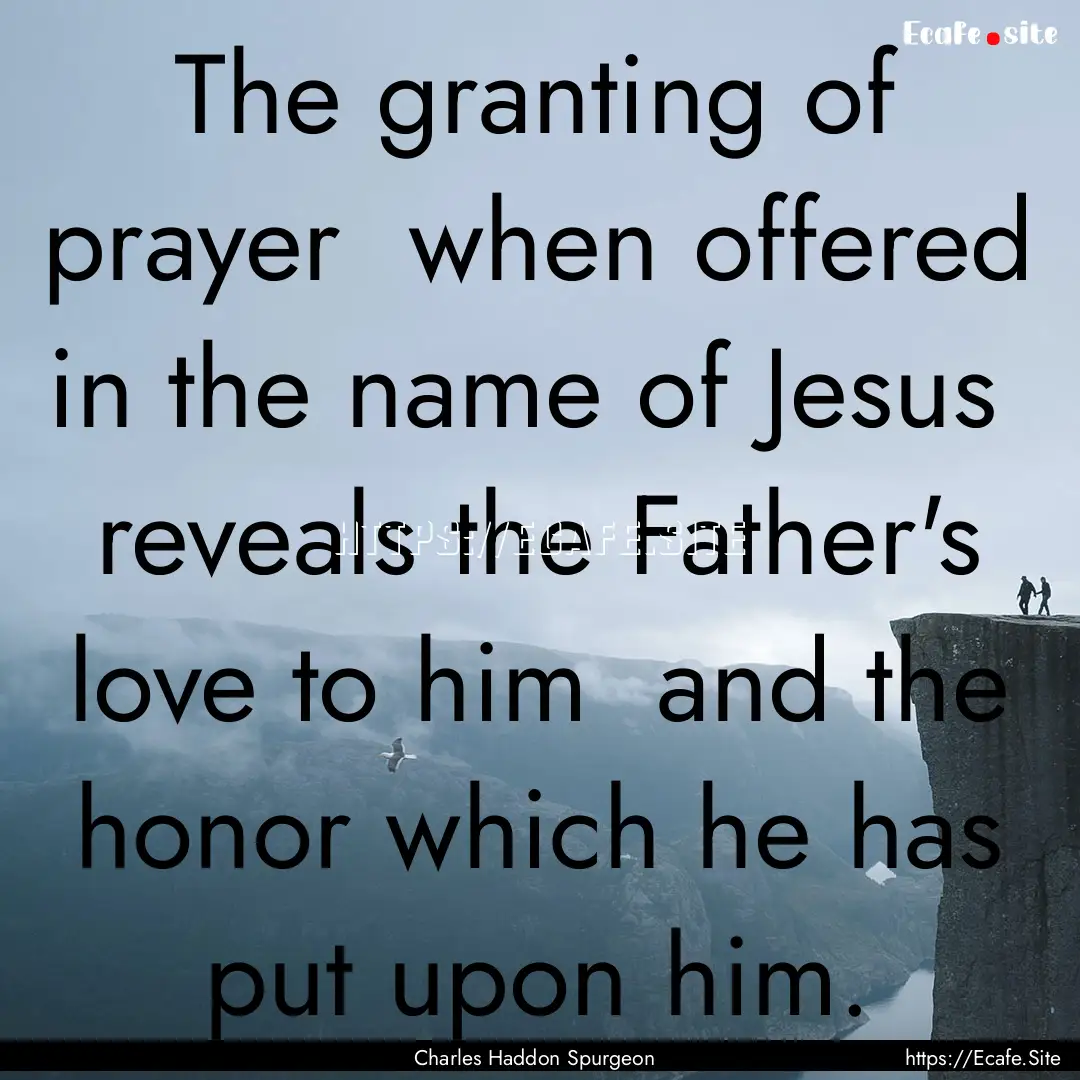 The granting of prayer when offered in the.... : Quote by Charles Haddon Spurgeon