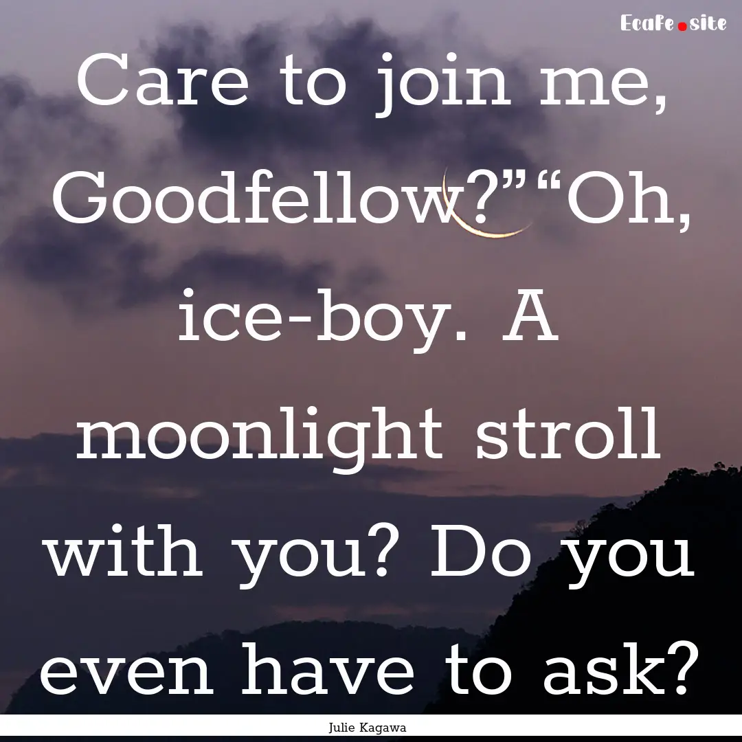 Care to join me, Goodfellow?”“Oh, ice-boy..... : Quote by Julie Kagawa