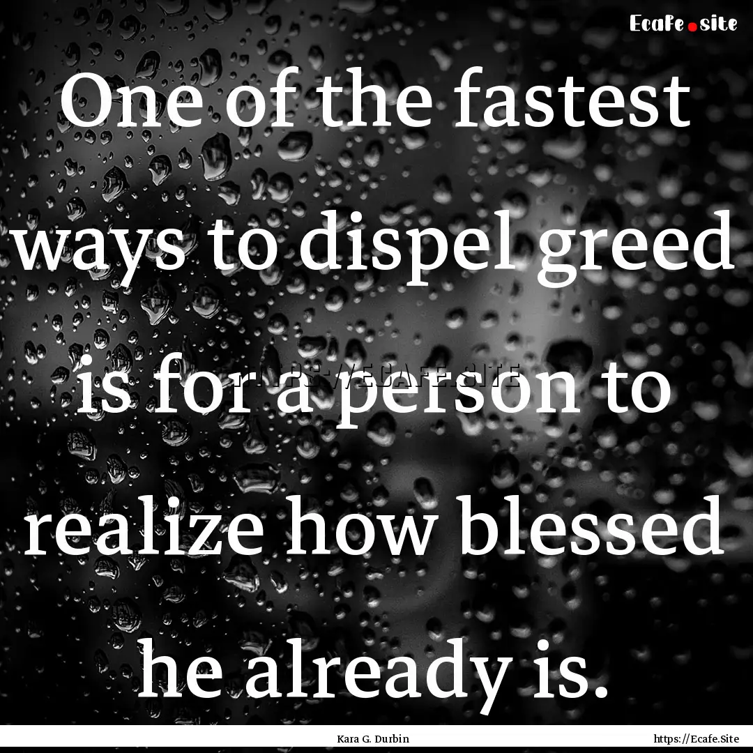 One of the fastest ways to dispel greed is.... : Quote by Kara G. Durbin