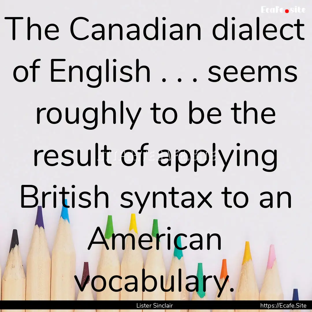 The Canadian dialect of English . . . seems.... : Quote by Lister Sinclair