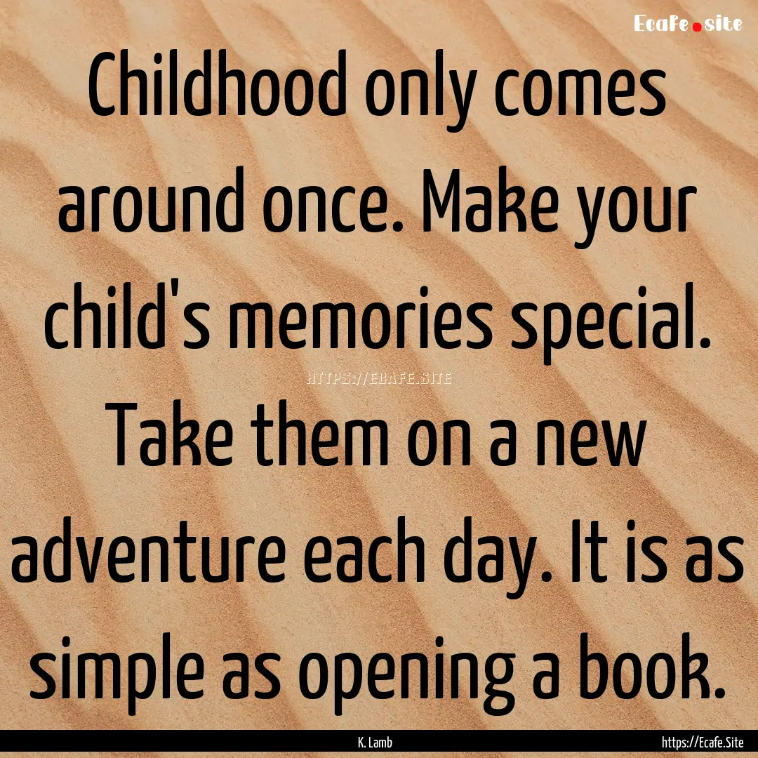 Childhood only comes around once. Make your.... : Quote by K. Lamb