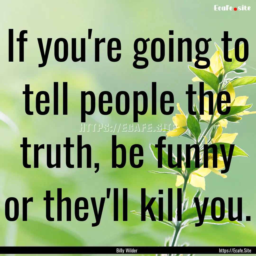 If you're going to tell people the truth,.... : Quote by Billy Wilder