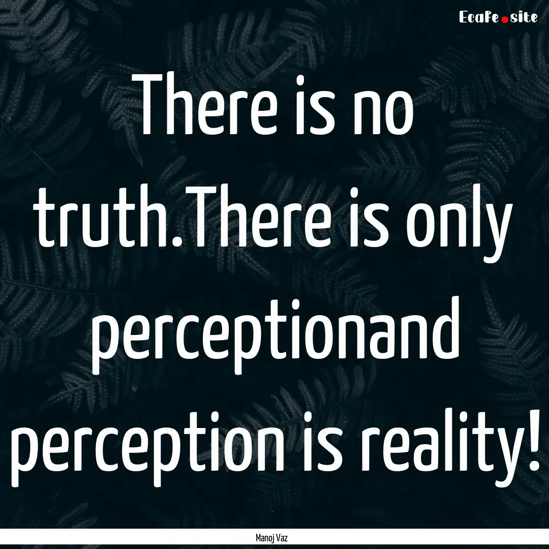 There is no truth.There is only perceptionand.... : Quote by Manoj Vaz